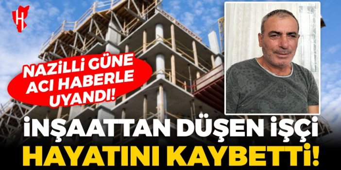 Nazilli güne acı haberle uyandı: İnşaattan düşen işçi hayatını kaybetti