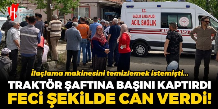 İlaçlama makinesini temizlerken feci şekilde can verdi: Traktör şaftına başını kaptırdı