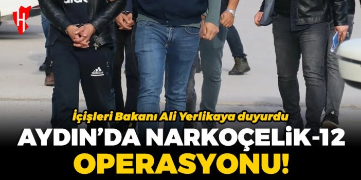 İçişleri Bakanı Yerlikaya duyurdu: Aydın'da Narkoçelik-12 operasyonu