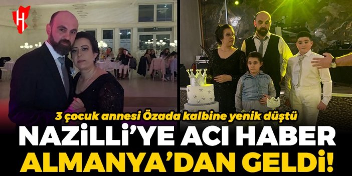 Nazilli’ye acı haber Almanya’dan geldi... 3 çocuk annesi Özada kalbine yenik düştü