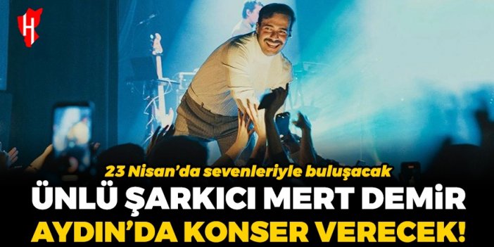 Ünlü şarkıcı Mert Demir Aydın’da konser verecek: 23 Nisan’da sevenleriyle buluşacak