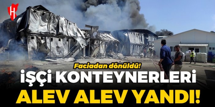 Faciadan dönüldü! İşçi konteynerleri alev alev yandı