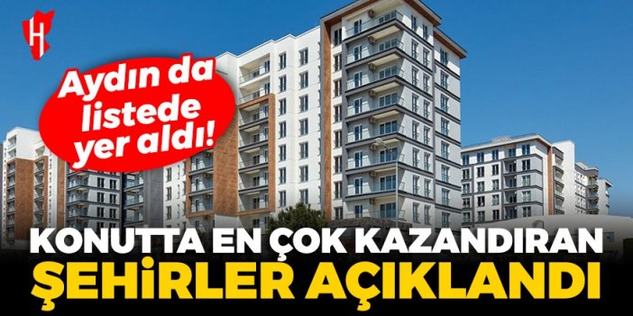 Konutta en çok kazandıran şehirler açıklandı: Aydın da listede yer aldı