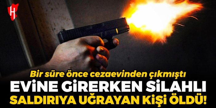 Evine girerken silahlı saldırıya uğrayan kişi hayatını kaybetti!