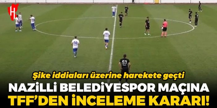 Şike iddiaları üzerine harekete geçti: Nazilli Belediyespor maçına TFF'den inceleme kararı!