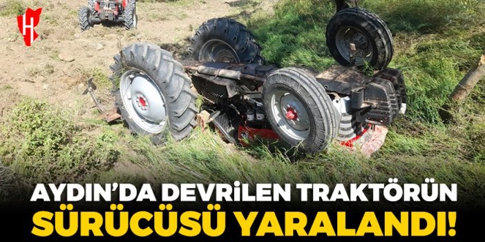 Aydın'da devrilen traktörün sürücüsü yaralandı!