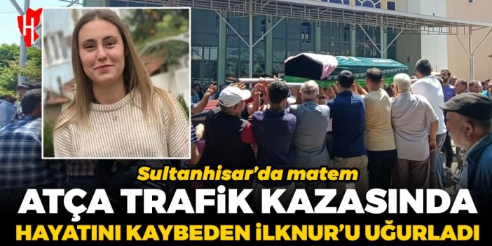 Sultanhisar’da matem: Atça, trafik kazasında hayatını kaybeden İlknur’u uğurladı…