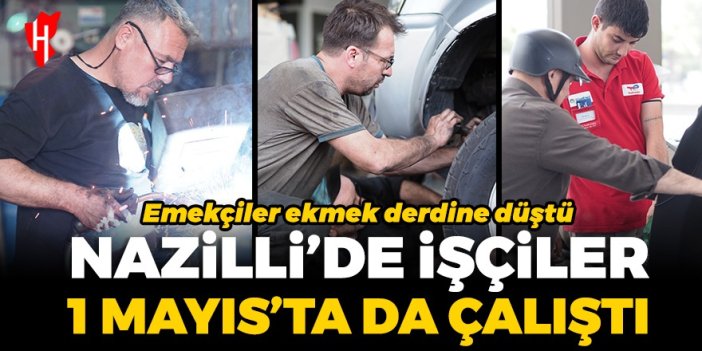 Nazilli’de işçiler 1 Mayıs’ta da çalıştı: Emekçiler ekmek derdine düştü