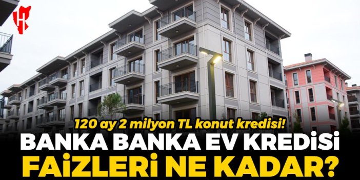 Banka banka ev kredisi faizleri ne kadar? İşte ödeme tabloları...