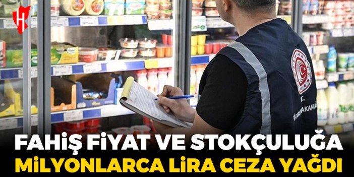 Fahiş fiyat ve stokçuluğa milyonlarca lira ceza yağdı!