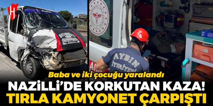 Nazilli’de tırla kamyonet çarpıştı: Baba ve iki çocuğu yaralandı