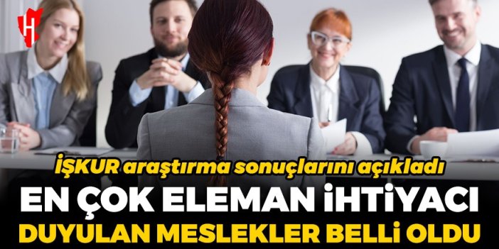 İŞKUR araştırma sonuçlarını açıkladı: En çok eleman ihtiyacı duyulan meslekler belli oldu