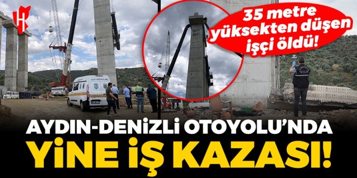 Aydın-Denizli Otoyolu'nda yine iş kazası! 35 metre yüksekten düşen işçi öldü