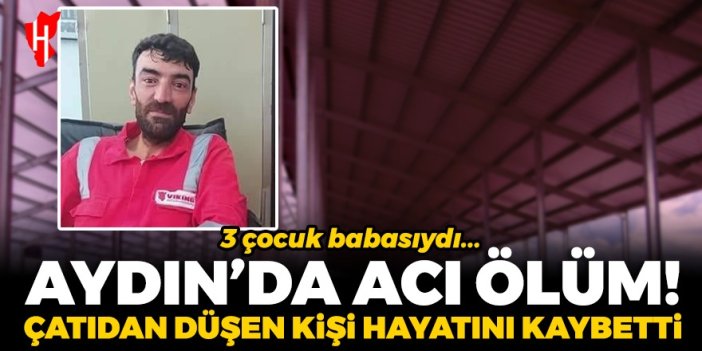 Aydın’da acı ölüm: Çatıdan düşen 3 çocuk babası hayatını kaybetti