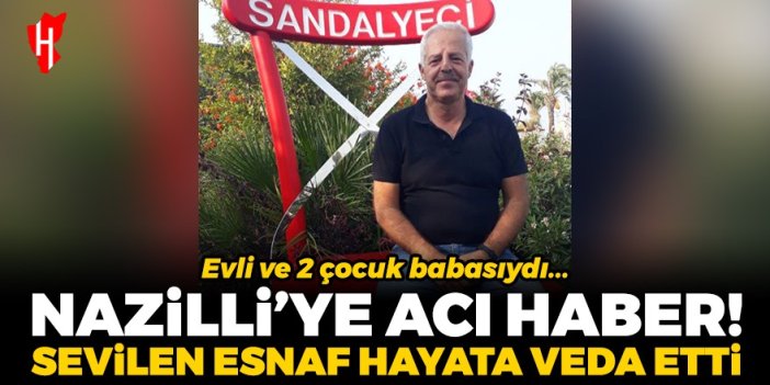 Nazilli’ye acı haber: Sevilen esnaf hayata veda etti