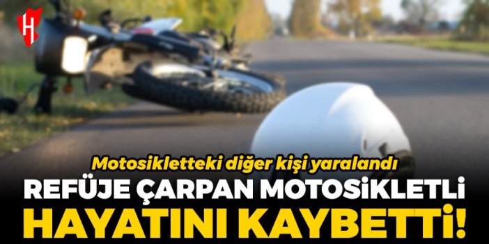 Refüje çarpan motosikletin sürücüsü yaşamını yitirdi