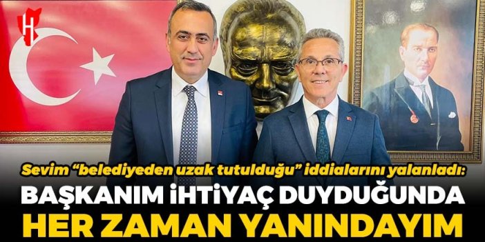 Sevim “belediyeden uzak tutulduğu” iddialarını yalanladı: Başkanım ihtiyaç duyduğunda da her zaman yanındayım