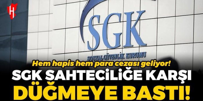 SGK sahteciliğe karşı düğmeye bastı! Hem hapis hem para cezası geliyor