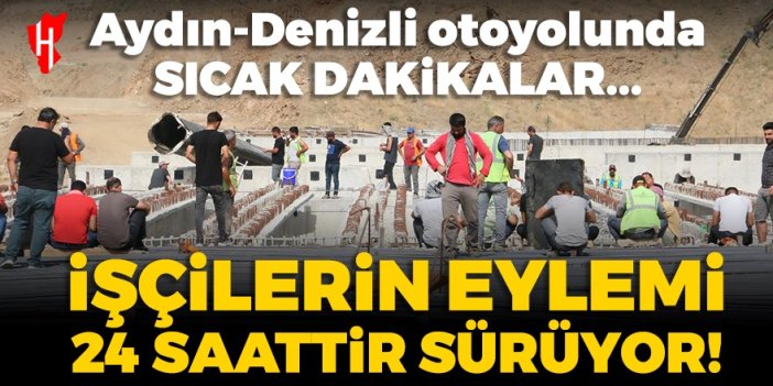 Aydın-Denizli otoyolunda sıcak dakikalar...İşçilerinin eylemi 24 saattir sürüyor