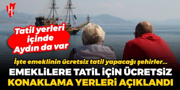 Emeklilere tatil için ücretsiz konaklama yerleri açıklandı: Aydın da emeklinin ücretsiz tatil yapacağı şehirler arasında...