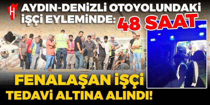 Aydın-Denizli otoyolundaki işçi eyleminde 48. saat: Fenalaşan işçi tedavi altına alındı