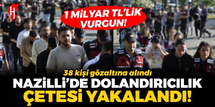 1 milyar TL'lik vurgun! Nazilli'de dolandırıcılık çetesi yakalandı: 38 kişi gözaltına alındı!