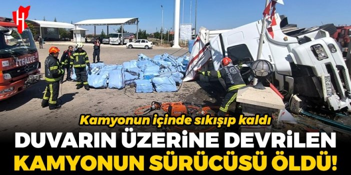 Duvarın üzerine devrilen kamyonun sürücüsü öldü!