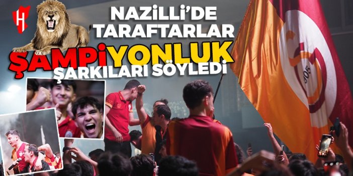 Nazilli'de Galatasaraylı taraftarlar sokakta şampiyonluk şarkıları söyledi