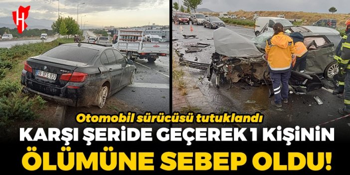 Karşı şeride geçerek 1 kişinin ölümüne sebep olan otomobil sürücüsü tutuklandı!