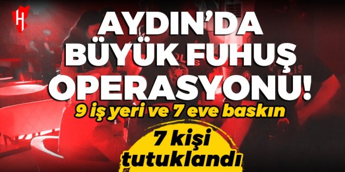 Aydın'da büyük fuhuş operasyonu! 7 kişi tutuklandı