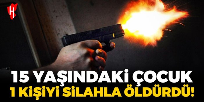 Silahlı kavgada 15 yaşındaki çocuk 1 kişiyi öldürdü!