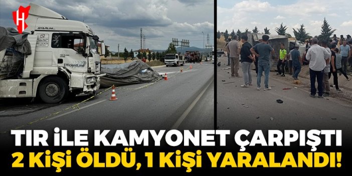 Tır ile kamyonet çarpıştı: 2 kişi öldü, 1 kişi yaralandı