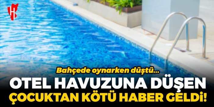 Otel havuzuna düşen çocuktan kötü haber geldi! 3 yaşındaki çocuk yaşam savaşını kaybetti