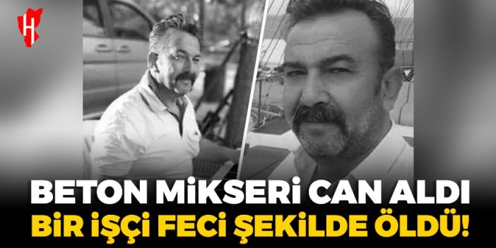 Beton mikseri can aldı! 1 işçi feci şekilde öldü