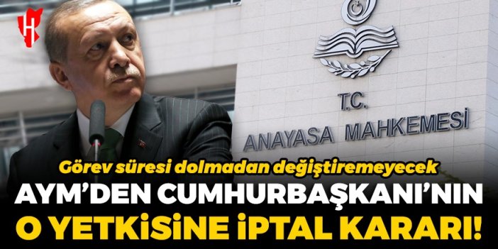 AYM'den Cumhurbaşkanı'nın o yetkisine iptal kararı: Görev süresi dolmadan değiştiremeyecek