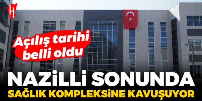 Nazilli'nin dev sağlık kompleksinin açılış tarihi belli oldu