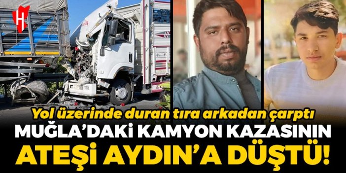 Muğla'daki kamyon kazasının ateşi Aydın'a düştü: 2 kişi hayatını kaybetti