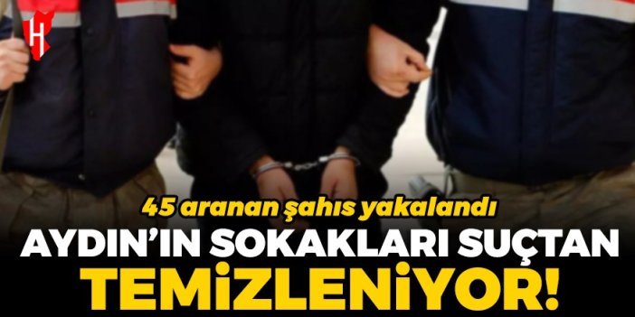 Aydın'ın sokakları suçtan temizleniyor: 45 aranan şahıs yakalandı