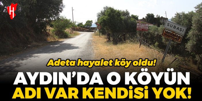 Aydın'da o köyün adı var kendisi yok! Şehre göçler Aydın'ın köylerini hayalet köye çevirdi