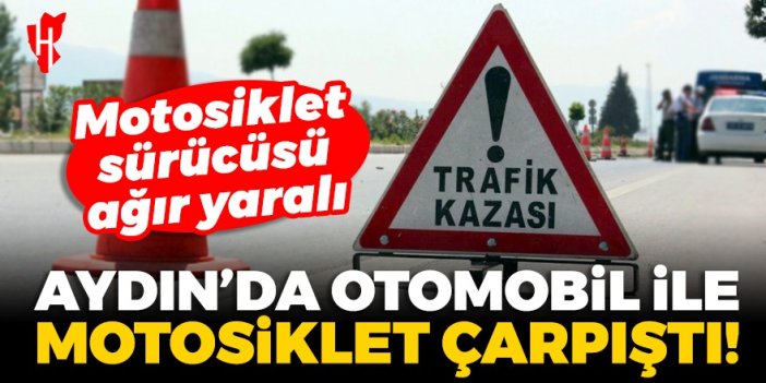 Aydın'da otomobil ile motosiklet çarpıştı: 1 ağır yaralı