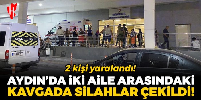 Aydın'da iki aile arasındaki kavgada silahlar çekildi: 2 kişi yaralandı