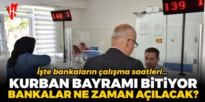 Kurban Bayramı bitiyor! Bankalar ne zaman açılacak? İşte bankaların çalışma saatleri...