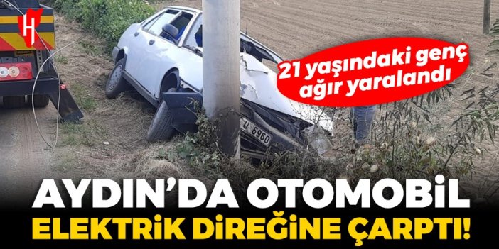 Aydın'da otomobil elektrik direğine çarptı! 21 yaşındaki genç ağır yaralandı