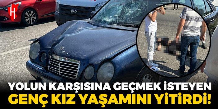 Yolun karşısına geçmek isteyen genç kız yaşamını yitirdi