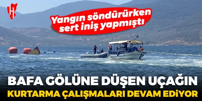 Yangın söndürürken sert iniş yapmıştı! Bafa gölüne düşen uçağın kurtarma çalışmaları devam ediyor