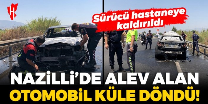 Nazilli’de alev alan otomobil küle döndü, sürücü hastaneye kaldırıldı