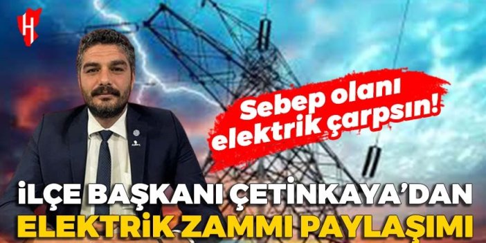 Memleket Partili Çetinkaya’dan elektrik zammı paylaşımı: Sebep olanı elektrik çarpsın!