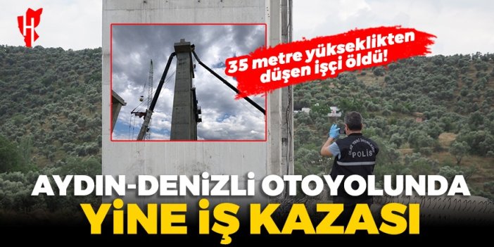 Aydın-Denizli Otoyolu'ndan yine acı haber! 35 metre yükseklikten düşen işçi öldü