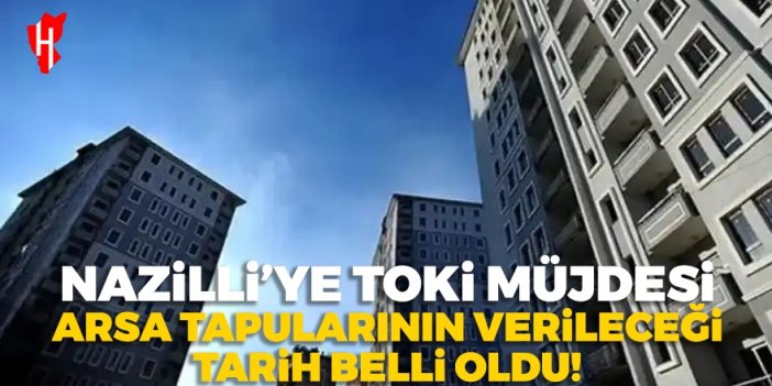 Nazilli’ye TOKİ müjdesi: Arsa tapularının verileceği tarih belli oldu