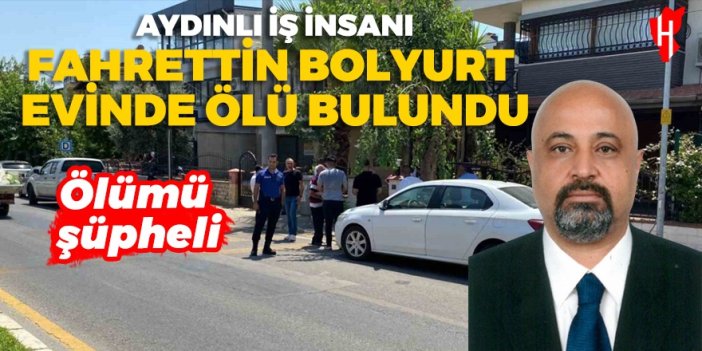 Aydınlı iş insanı Fahrettin Bolyurt evinde ölü bulundu